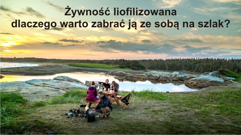 Żywność liofilizowana dlaczego warto zabrać ją ze sobą na szlak
